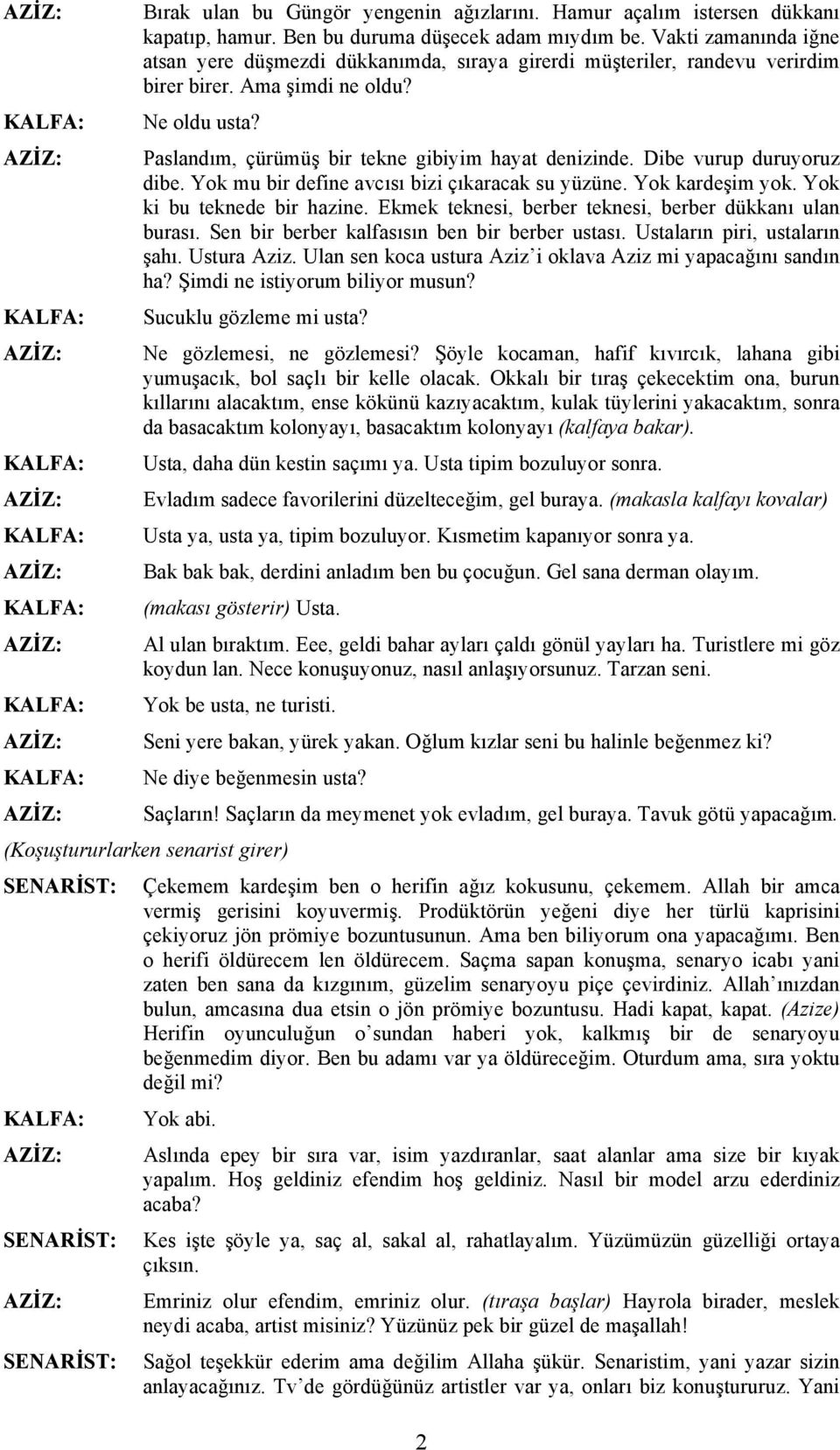 Dibe vurup duruyoruz dibe. Yok mu bir define avcısı bizi çıkaracak su yüzüne. Yok kardeşim yok. Yok ki bu teknede bir hazine. Ekmek teknesi, berber teknesi, berber dükkanı ulan burası.