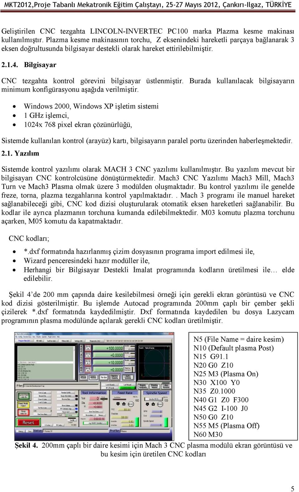 Bilgisayar CNC tezgahta kontrol görevini bilgisayar üstlenmiştir. Burada kullanılacak bilgisayarın minimum konfigürasyonu aşağıda verilmiştir.