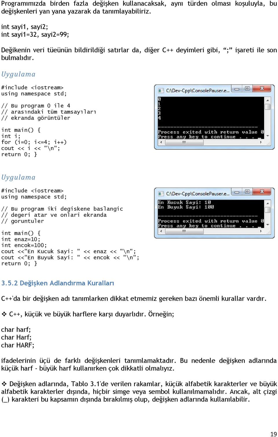 // Bu program 0 ile 4 // arasındaki tüm tamsayıları // ekranda görüntüler int main() { int i; for (i=0; i<=4; i++) cout << i << "\n"; return 0; // Bu program iki degiskene baslangic // degeri atar ve