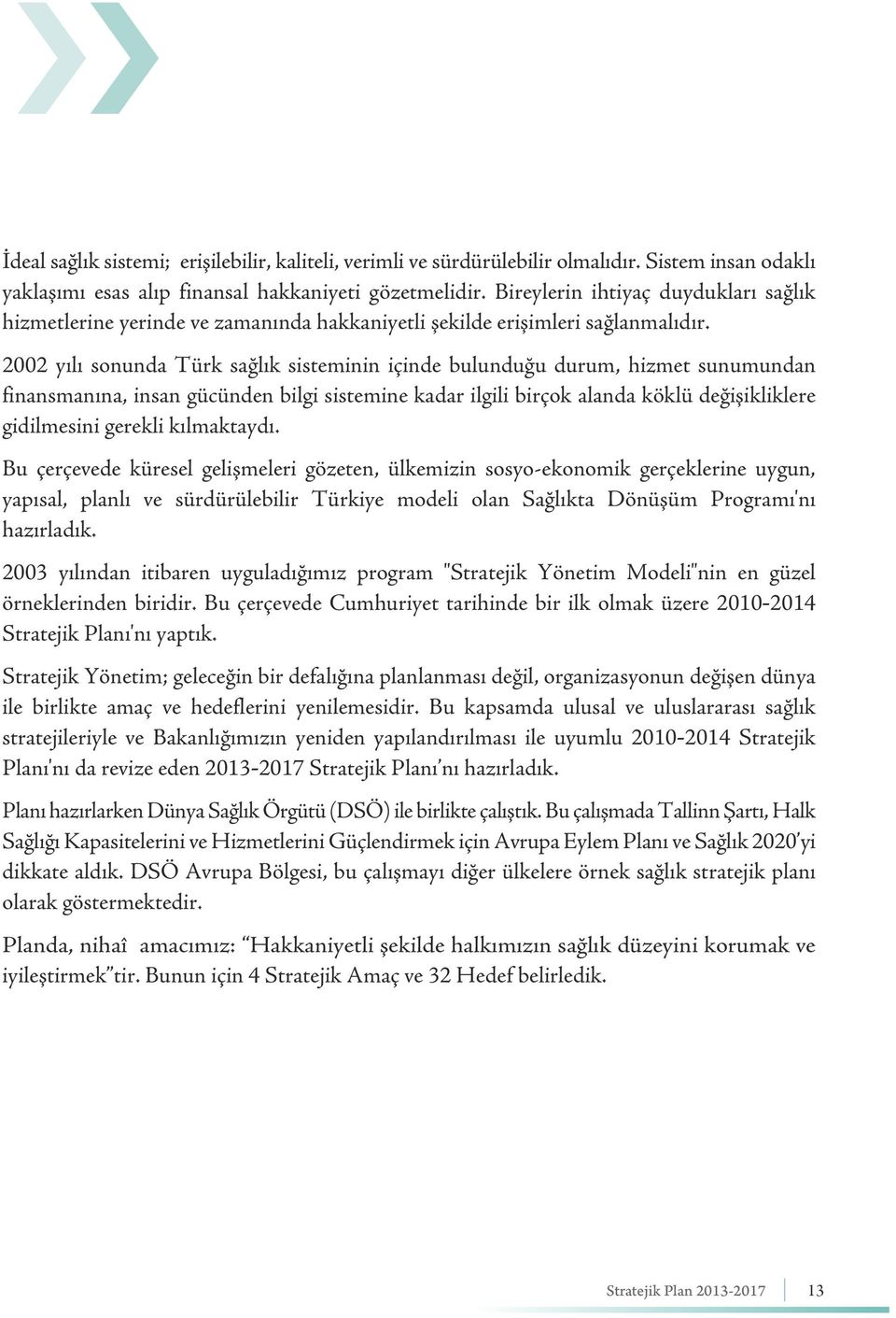 2002 yılı sonunda Türk sağlık sisteminin içinde bulunduğu durum, hizmet sunumundan finansmanına, insan gücünden bilgi sistemine kadar ilgili birçok alanda köklü değişikliklere gidilmesini gerekli