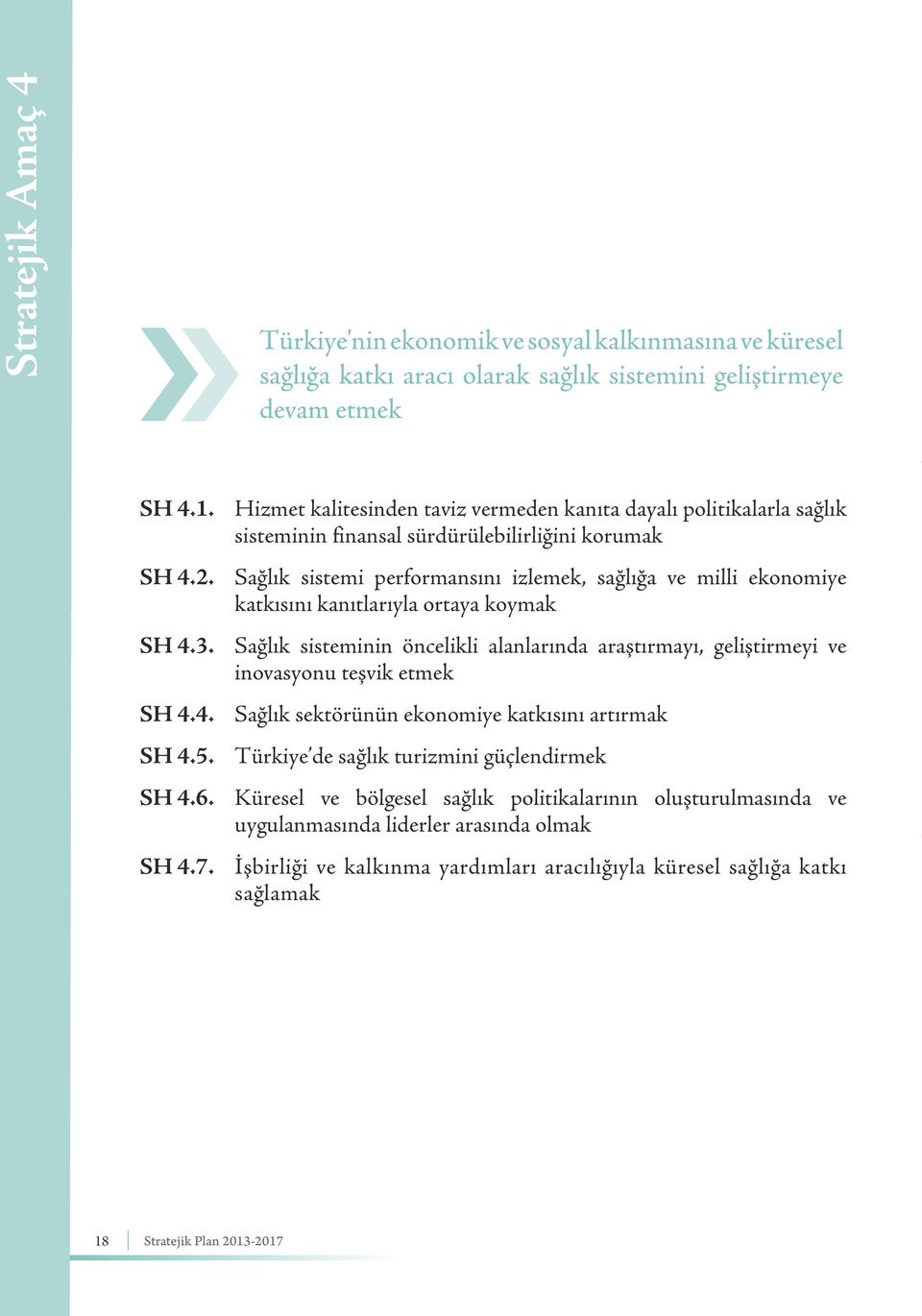 kanıtlarıyla ortaya koymak Sağlık sisteminin öncelikli alanlarında araştırmayı, geliştirmeyi ve inovasyonu teşvik etmek Sağlık sektörünün ekonomiye katkısını artırmak Türkiye de sağlık turizmini