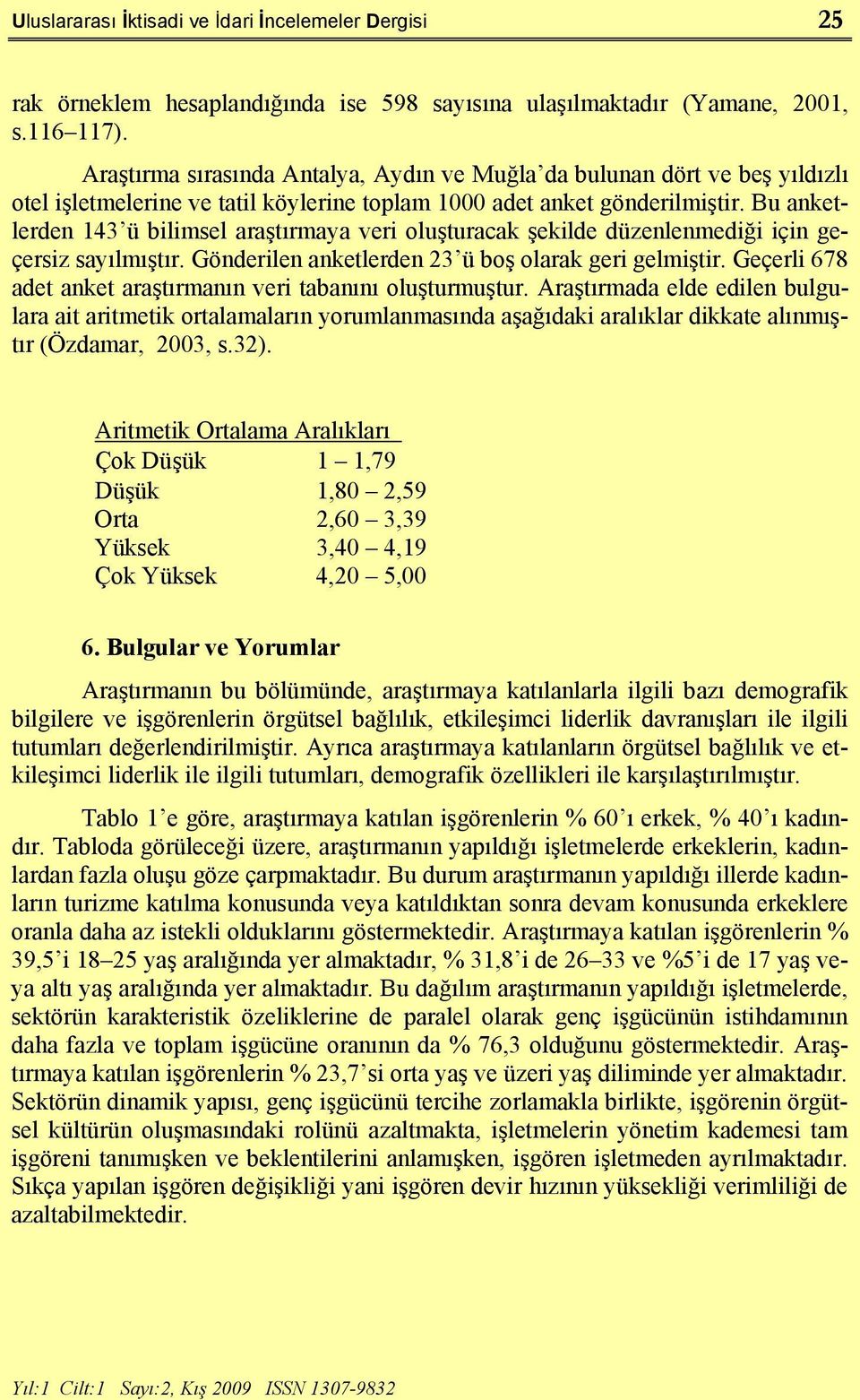 Bu anketlerden 143 ü bilimsel araştırmaya veri oluşturacak şekilde düzenlenmediği için geçersiz sayılmıştır. Gönderilen anketlerden 23 ü boş olarak geri gelmiştir.