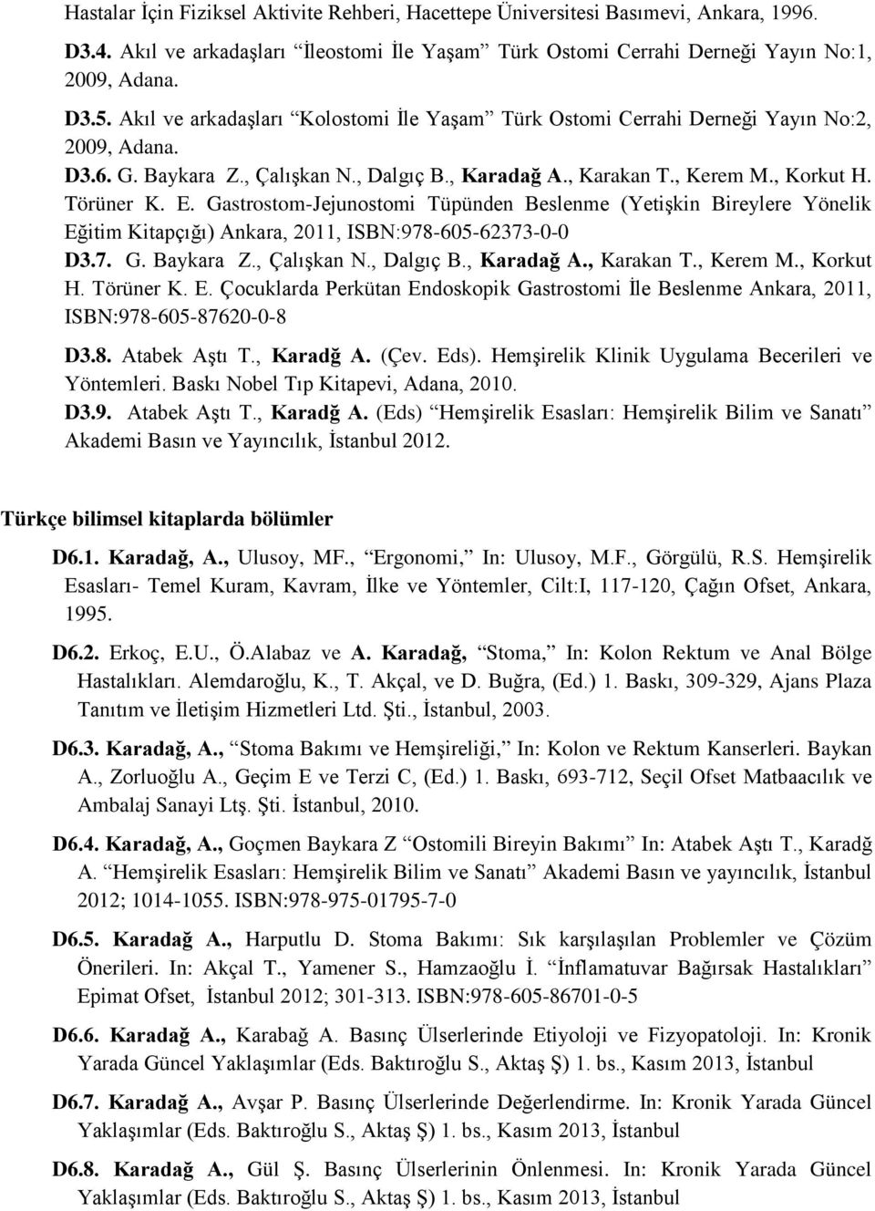 Gastrostom-Jejunostomi Tüpünden Beslenme (Yetişkin Bireylere Yönelik Eğitim Kitapçığı) Ankara, 2011, ISBN:978-605-62373-0-0 D3.7. G. Baykara Z., Çalışkan N., Dalgıç B., Karadağ A., Karakan T.