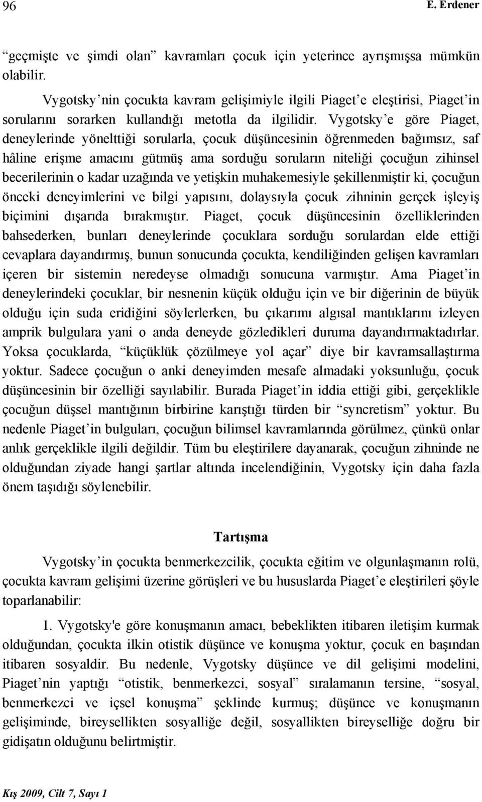 Vygotsky e göre Piaget, deneylerinde yönelttiği sorularla, çocuk düşüncesinin öğrenmeden bağımsız, saf hâline erişme amacını gütmüş ama sorduğu soruların niteliği çocuğun zihinsel becerilerinin o