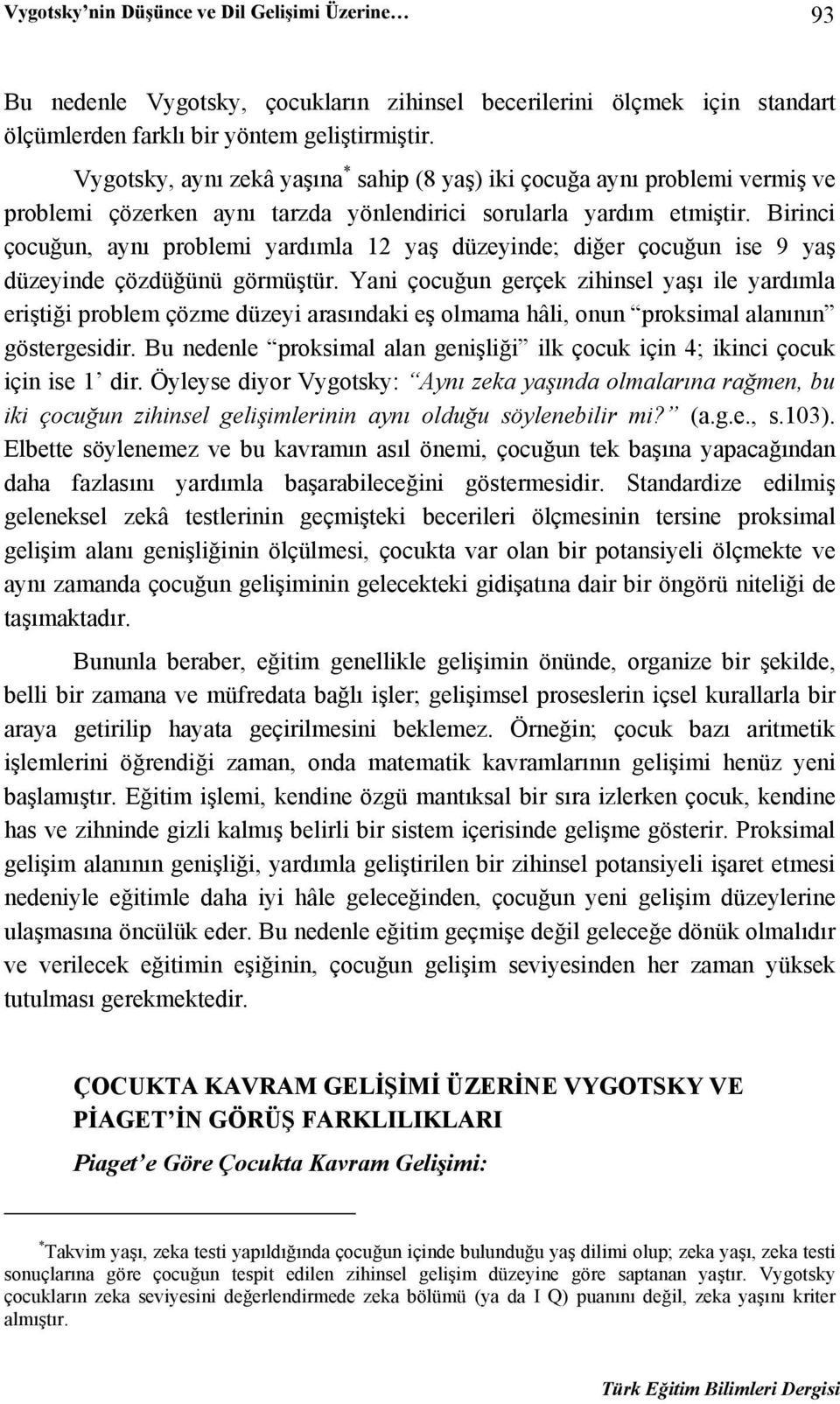 Birinci çocuğun, aynı problemi yardımla 12 yaş düzeyinde; diğer çocuğun ise 9 yaş düzeyinde çözdüğünü görmüştür.