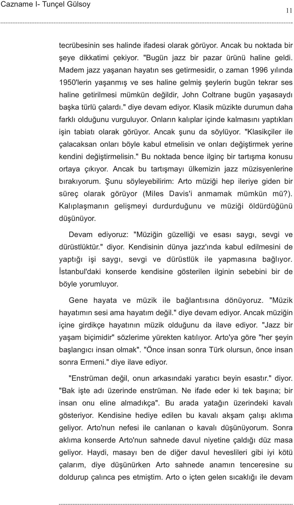 baþka türlü çalardý." diye devam ediyor. Klasik müzikte durumun daha farklý olduðunu vurguluyor. Onlarýn kalýplar içinde kalmasýný yaptýklarý iþin tabiatý olarak görüyor. Ancak þunu da söylüyor.