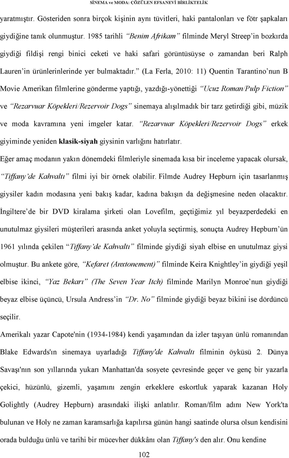 " (La Ferla, 2010: 11) Quentin Tarantino'nun B Movie Amerikan filmlerine gönderme yaptığı, yazdığı-yönettiği "Ucuz Roman/Pulp Fiction" ve "Rezarvuar Köpekleri/Rezervoir Dogs" sinemaya alışılmadık bir