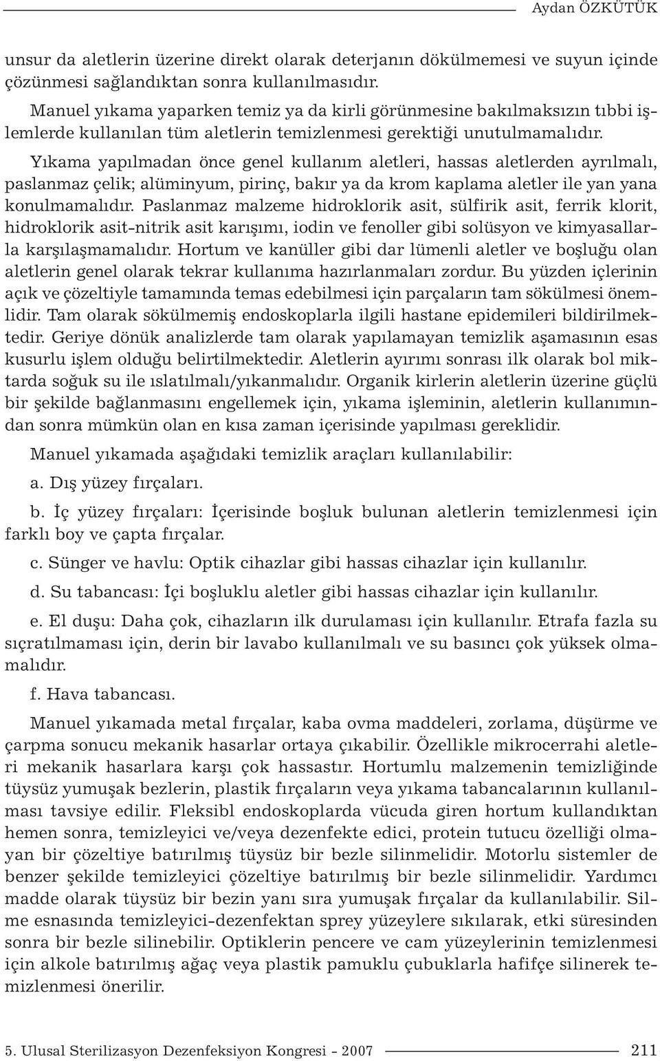 Yıkama yapılmadan önce genel kullanım aletleri, hassas aletlerden ayrılmalı, paslanmaz çelik; alüminyum, pirinç, bakır ya da krom kaplama aletler ile yan yana konulmamalıdır.