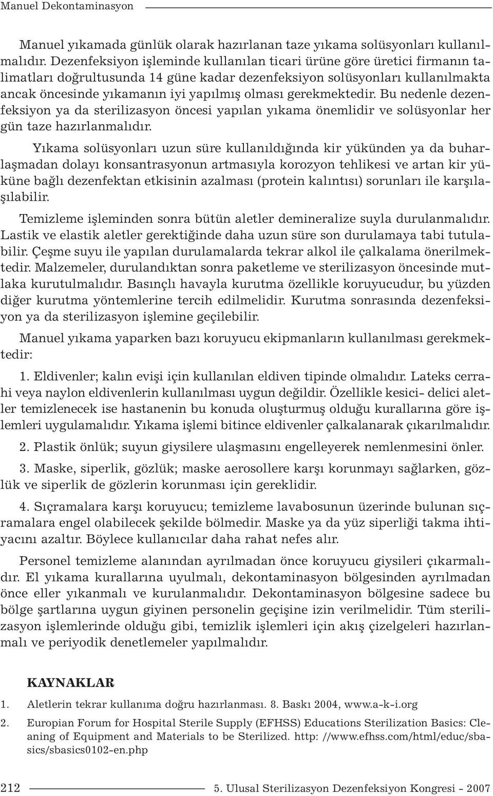 gerekmektedir. Bu nedenle dezenfeksiyon ya da sterilizasyon öncesi yapılan yıkama önemlidir ve solüsyonlar her gün taze hazırlanmalıdır.