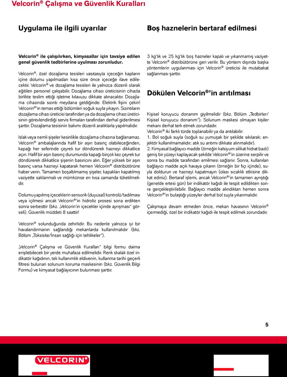 Velcorin ve dozajlama tesisleri ile yalnızca düzenli olarak eğitilen personel çalışabilir. Dozajlama cihazı üreticisinin cihazla birlikte teslim ettiği işletme kılavuzu dikkate alınacaktır.