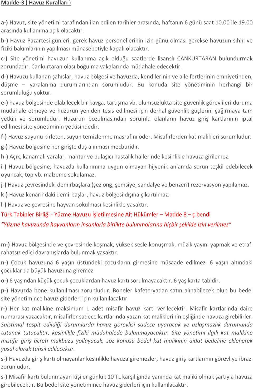 c-) Site yönetimi havuzun kullanıma açık olduğu saatlerde lisanslı CANKURTARAN bulundurmak zorundadır. Cankurtaran olası boğulma vakalarında müdahale edecektir.