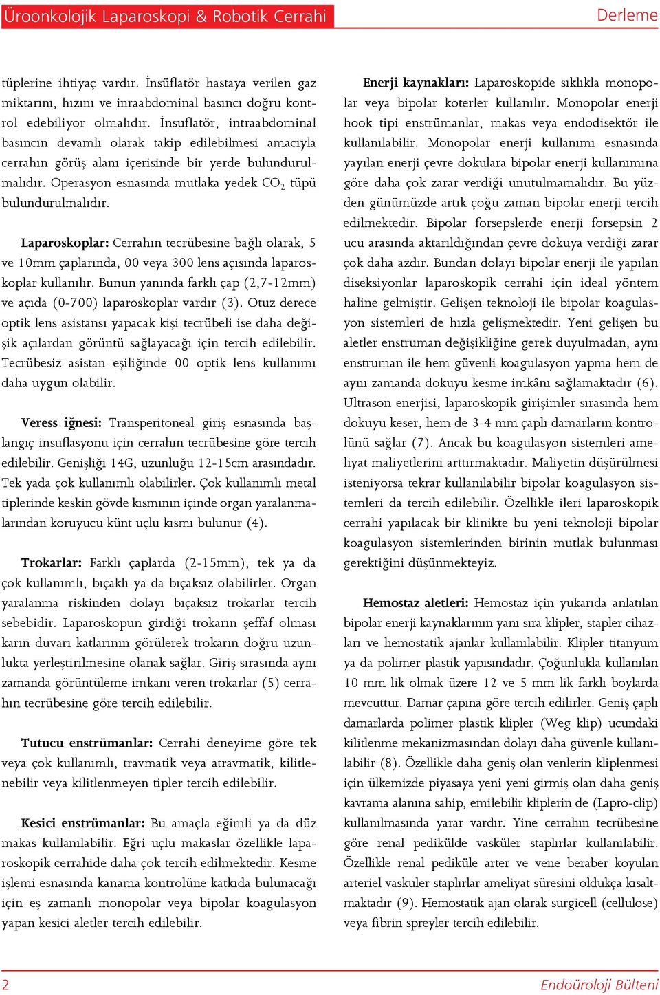 Operasyon esnasında mutlaka yedek CO 2 tüpü bulundurulmalıdır. Laparoskoplar: Cerrahın tecrübesine bağlı olarak, 5 ve 10mm çaplarında, 00 veya 300 lens açısında laparoskoplar kullanılır.