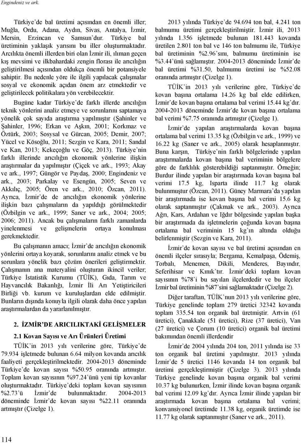 Arcılıkta önemli illerden biri olan İzmir ili, ılıman geçen kış mevsimi ve ilkbahardaki zengin florası ile arıcılığın geliştirilmesi açısından oldukça önemli bir potansiyele sahiptir.