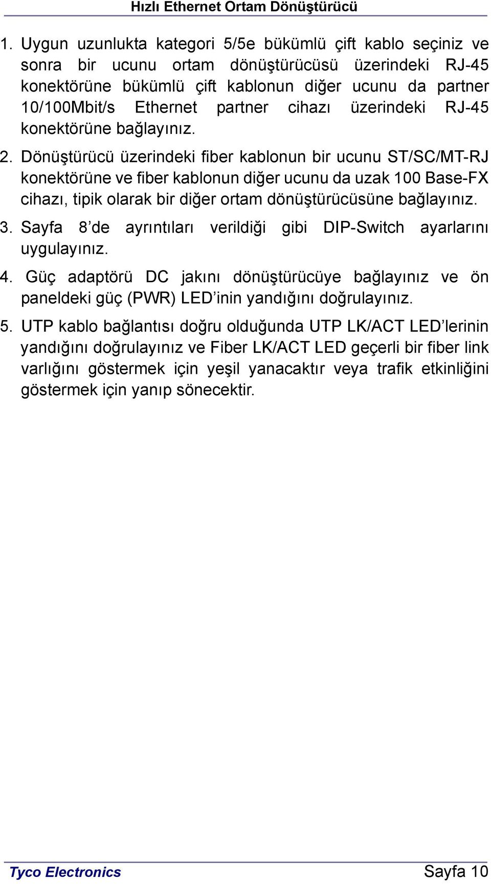 Dönüştürücü üzerindeki fiber kablonun bir ucunu ST/SC/MT-RJ konektörüne ve fiber kablonun diğer ucunu da uzak 100 Base-FX cihazı, tipik olarak bir diğer ortam dönüştürücüsüne bağlayınız. 3.