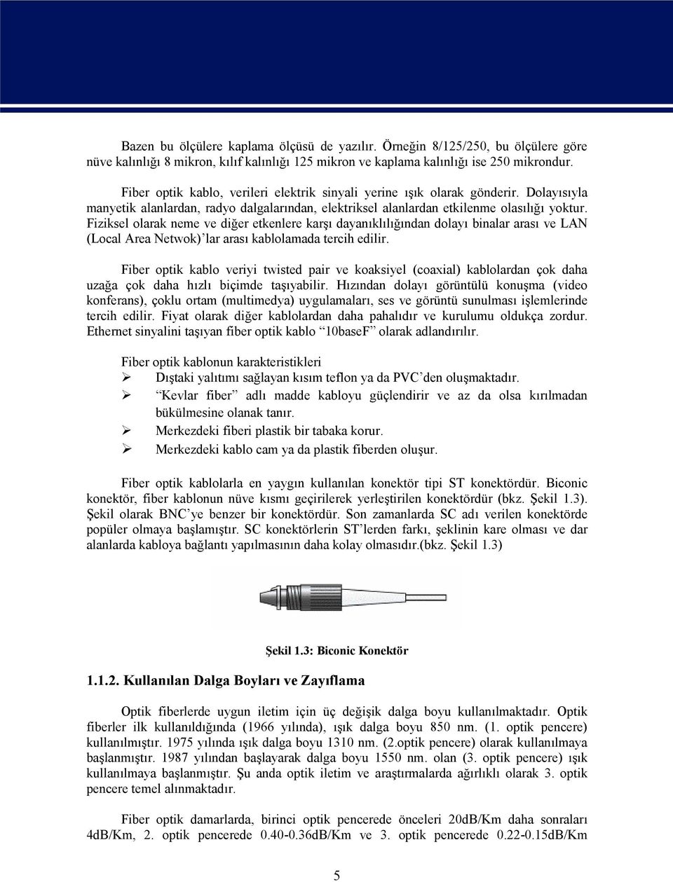 Fiziksel olarak neme ve diğer etkenlere karşı dayanıklılığından dolayı binalar arası ve LAN (Local Area Netwok) lar arası kablolamada tercih edilir.