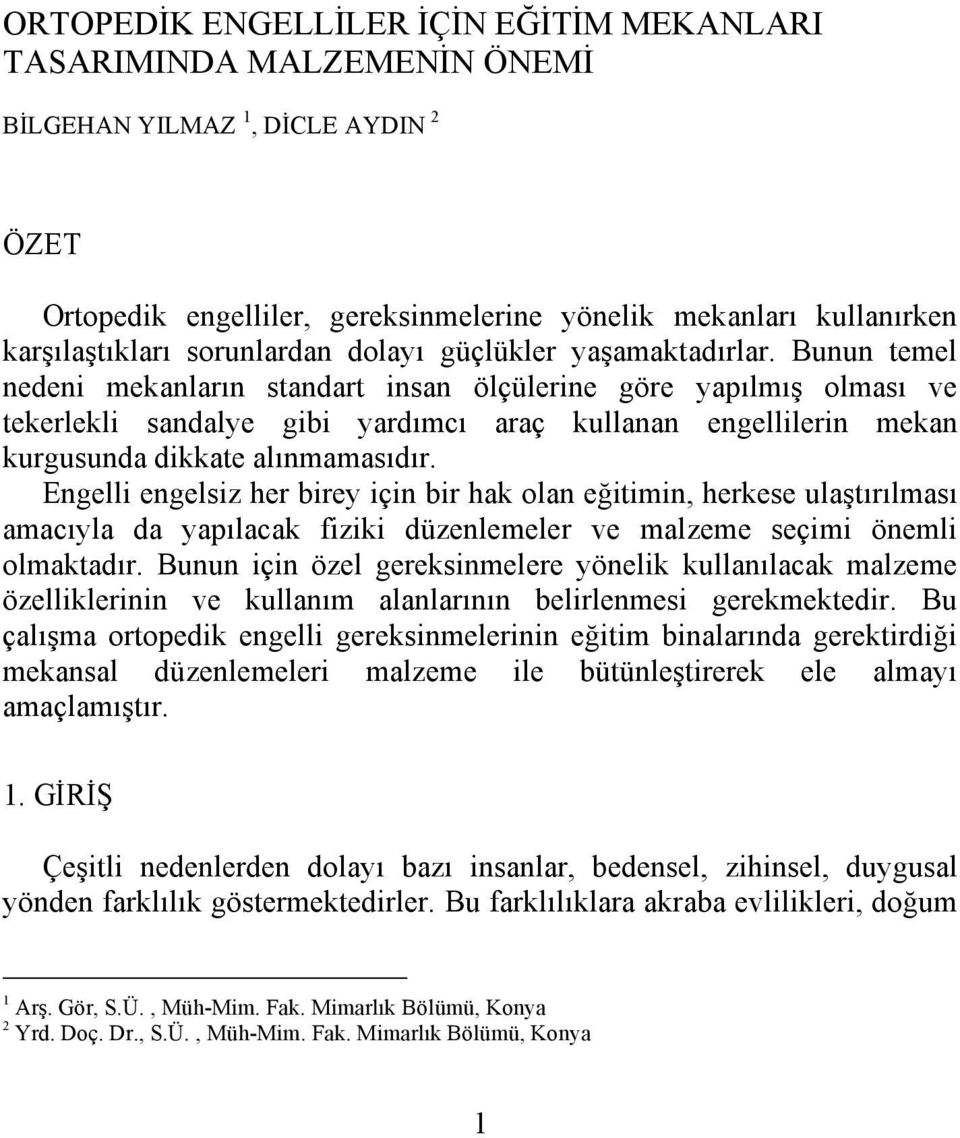 Bunun temel nedeni mekanların standart insan ölçülerine göre yapılmış olması ve tekerlekli sandalye gibi yardımcı araç kullanan engellilerin mekan kurgusunda dikkate alınmamasıdır.