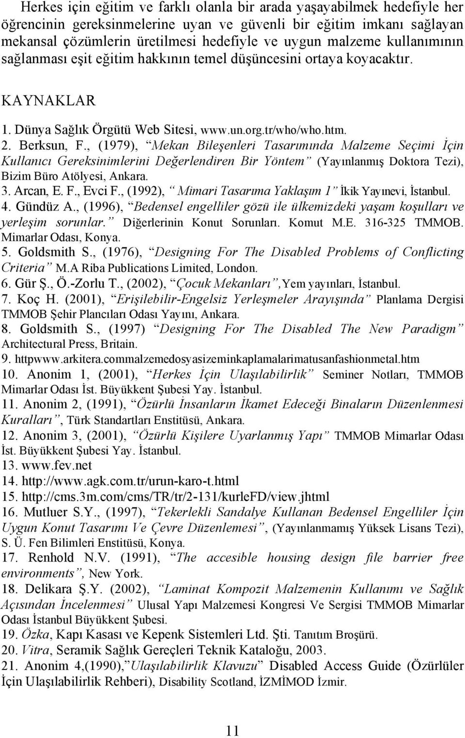 , (1979), Mekan Bileşenleri Tasarımında Malzeme Seçimi İçin Kullanıcı Gereksinimlerini Değerlendiren Bir Yöntem (Yayınlanmış Doktora Tezi), Bizim Büro Atölyesi, Ankara. 3. Arcan, E. F., Evci F.