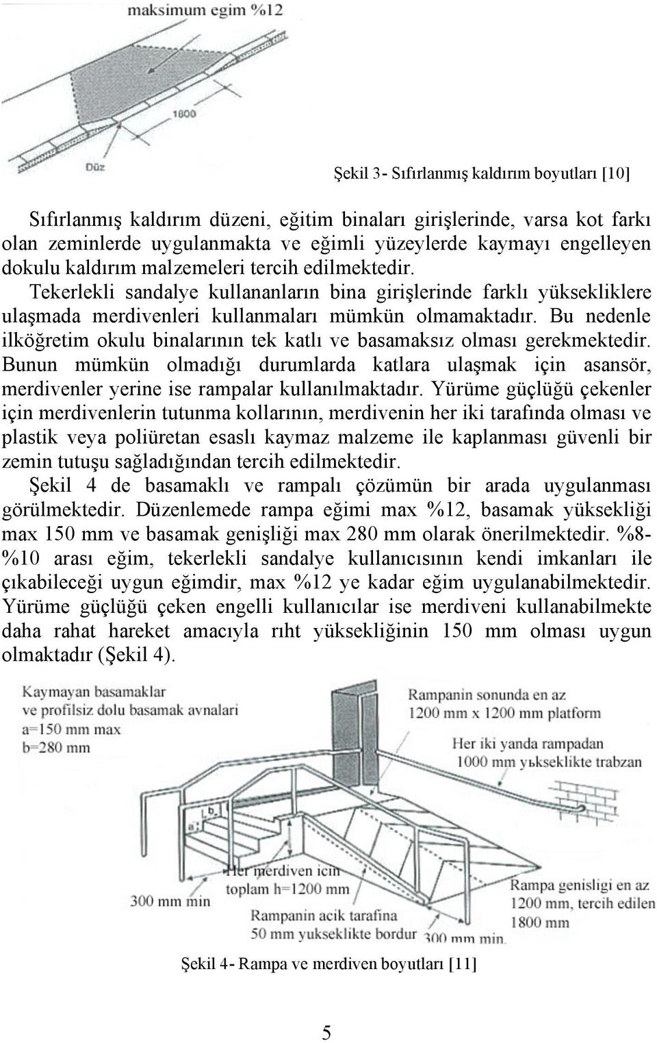 Bu nedenle ilköğretim okulu binalarının tek katlı ve basamaksız olması gerekmektedir. Bunun mümkün olmadığı durumlarda katlara ulaşmak için asansör, merdivenler yerine ise rampalar kullanılmaktadır.