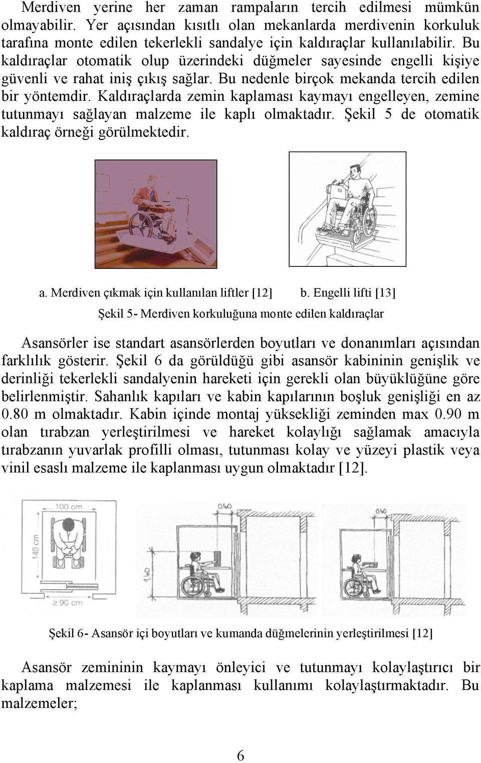 Bu kaldıraçlar otomatik olup üzerindeki düğmeler sayesinde engelli kişiye güvenli ve rahat iniş çıkış sağlar. Bu nedenle birçok mekanda tercih edilen bir yöntemdir.