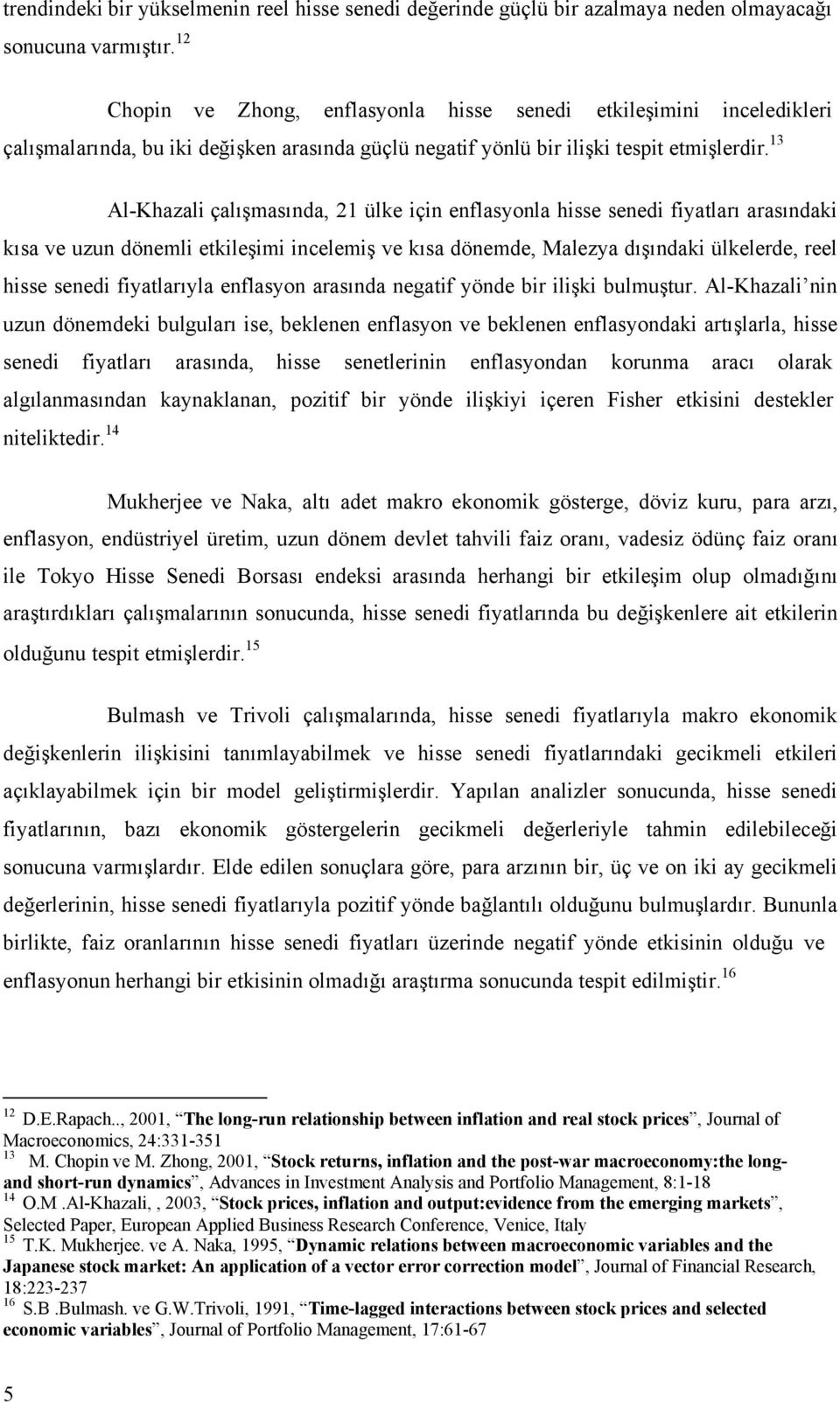 13 Al-Khazali çalışmasında, 21 ülke için enflasyonla hisse senedi fiyatları arasındaki kısa ve uzun dönemli etkileşimi incelemiş ve kısa dönemde, Malezya dışındaki ülkelerde, reel hisse senedi