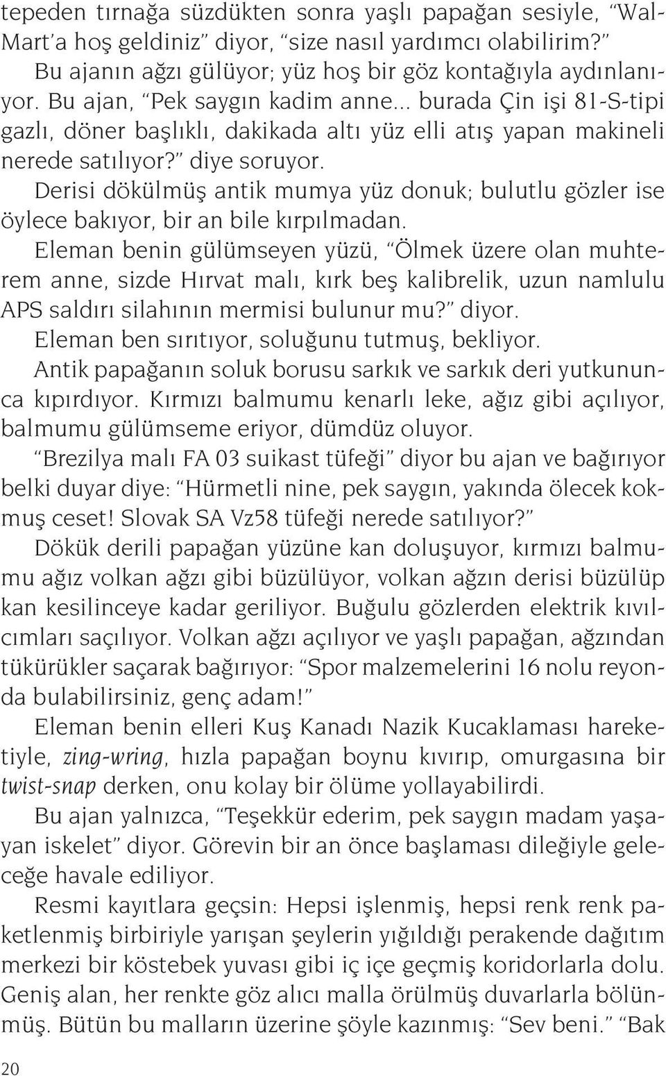 Derisi dökülmüş antik mumya yüz donuk; bulutlu gözler ise öylece bakıyor, bir an bile kırpılmadan.