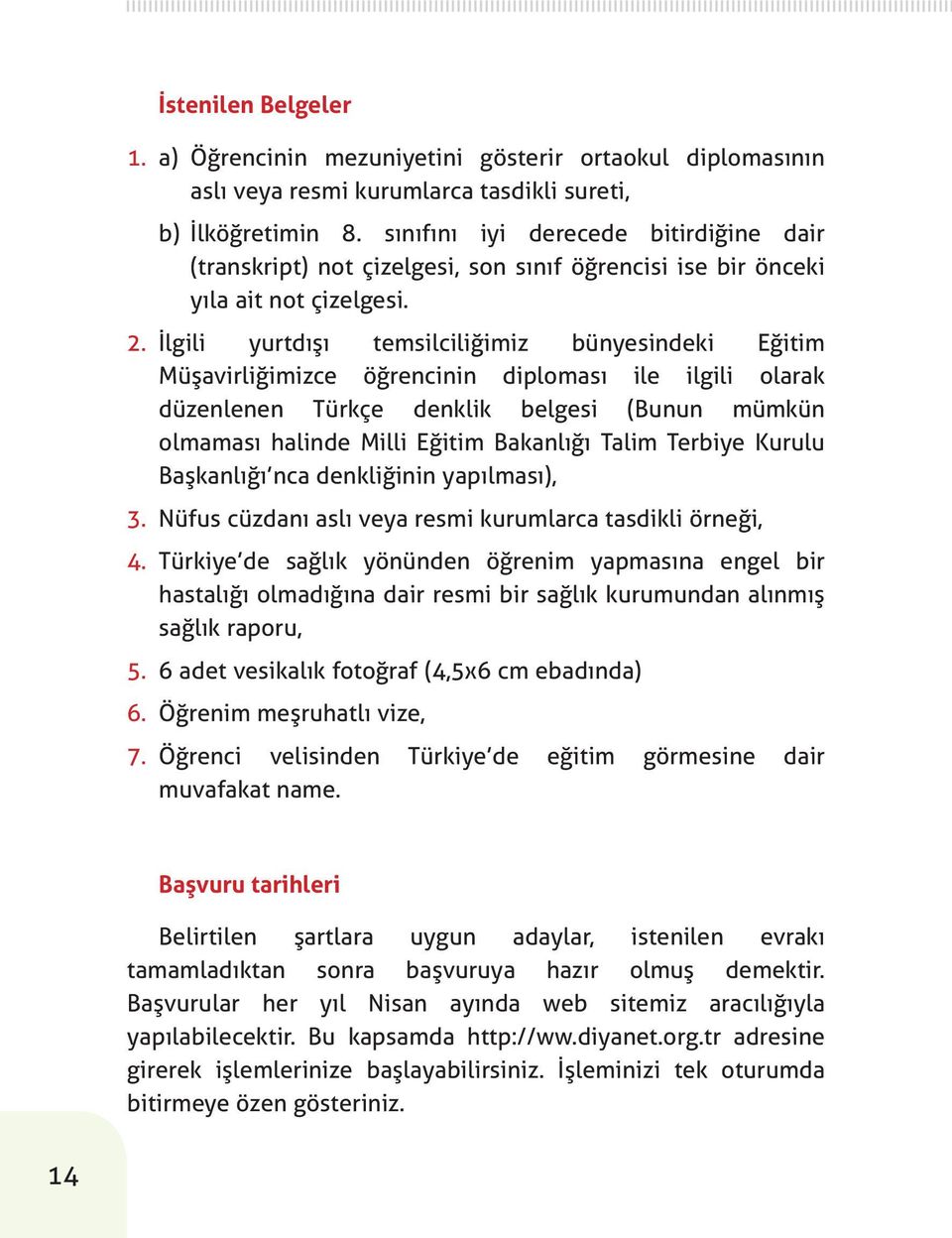 İlgili yurtdışı temsilciliğimiz bünyesindeki Eğitim Müşavirliğimizce öğrencinin diploması ile ilgili olarak düzenlenen Türkçe denklik belgesi (Bunun mümkün olmaması halinde Milli Eğitim Bakanlığı