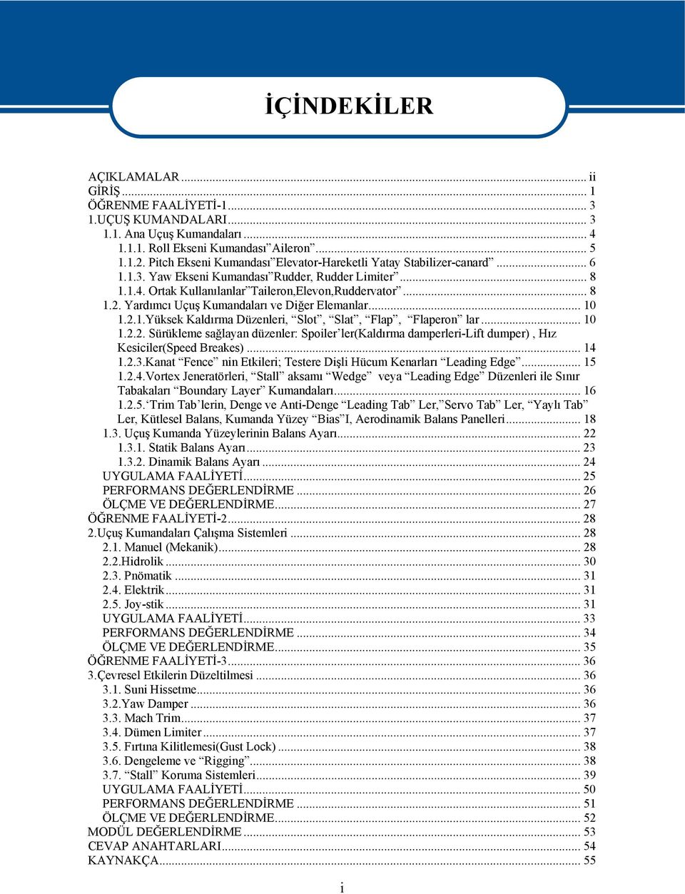 Yardımcı Uçuş Kumandaları ve Diğer Elemanlar... 10 1.2.1.Yüksek Kaldırma Düzenleri, Slot, Slat, Flap, Flaperon lar... 10 1.2.2. Sürükleme sağlayan düzenler: Spoiler ler(kaldırma damperleri-lift dumper), Hız Kesiciler(Speed Breakes).