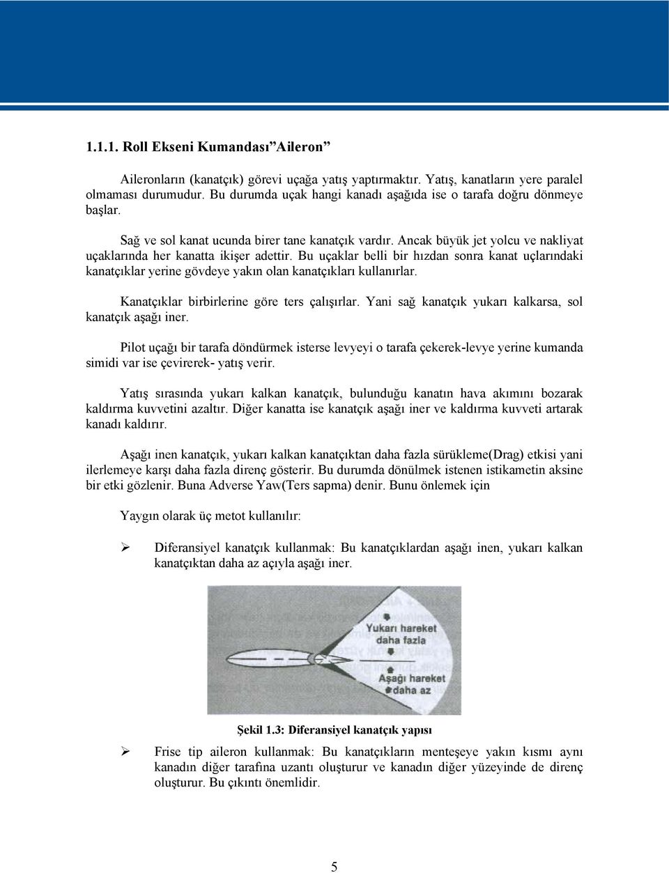 Bu uçaklar belli bir hızdan sonra kanat uçlarındaki kanatçıklar yerine gövdeye yakın olan kanatçıkları kullanırlar. Kanatçıklar birbirlerine göre ters çalışırlar.