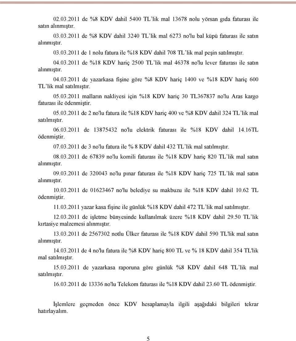 05.03.2011 de 2 no'lu fatura ile %18 KDV hariç 400 ve %8 KDV dahil 324 TL lik mal satılmıştır. 06.03.2011 de 13875432 no'lu elektrik faturası ile %18 KDV dahil 14.16TL ödenmiştir. 07.03.2011 de 3 no'lu fatura ile % 8 KDV dahil 432 TL lik mal satılmıştır.