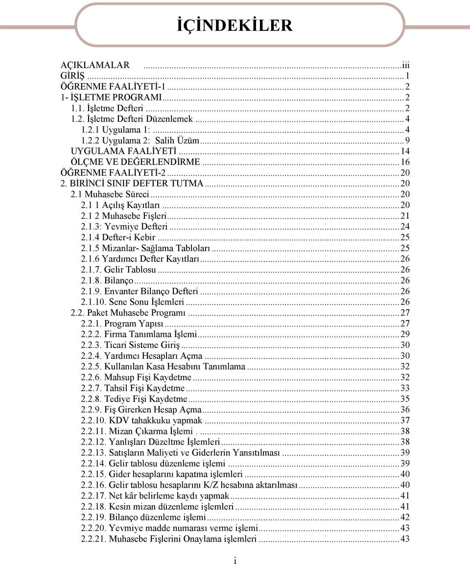 1.3: Yevmiye Defteri...24 2.1.4 Defter-i Kebir...25 2.1.5 Mizanlar- Sağlama Tabloları...25 2.1.6 Yardımcı Defter Kayıtları...26 2.1.7. Gelir Tablosu...26 2.1.8. Bilanço...26 2.1.9.