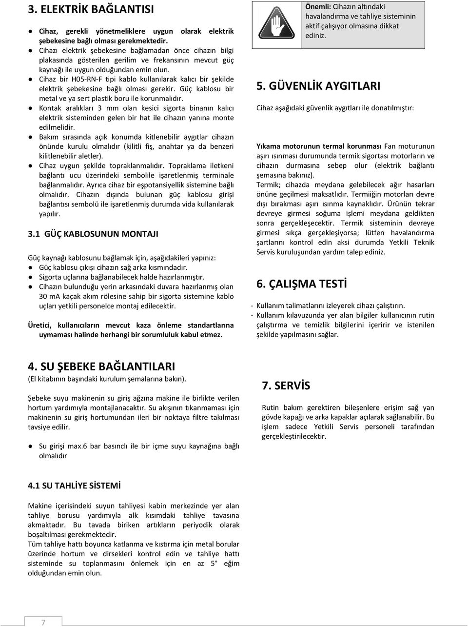 Cihaz bir H05-RN-F tipi kablo kullanılarak kalıcı bir şekilde elektrik şebekesine bağlı olması gerekir. Güç kablosu bir metal ve ya sert plastik boru ile korunmalıdır.