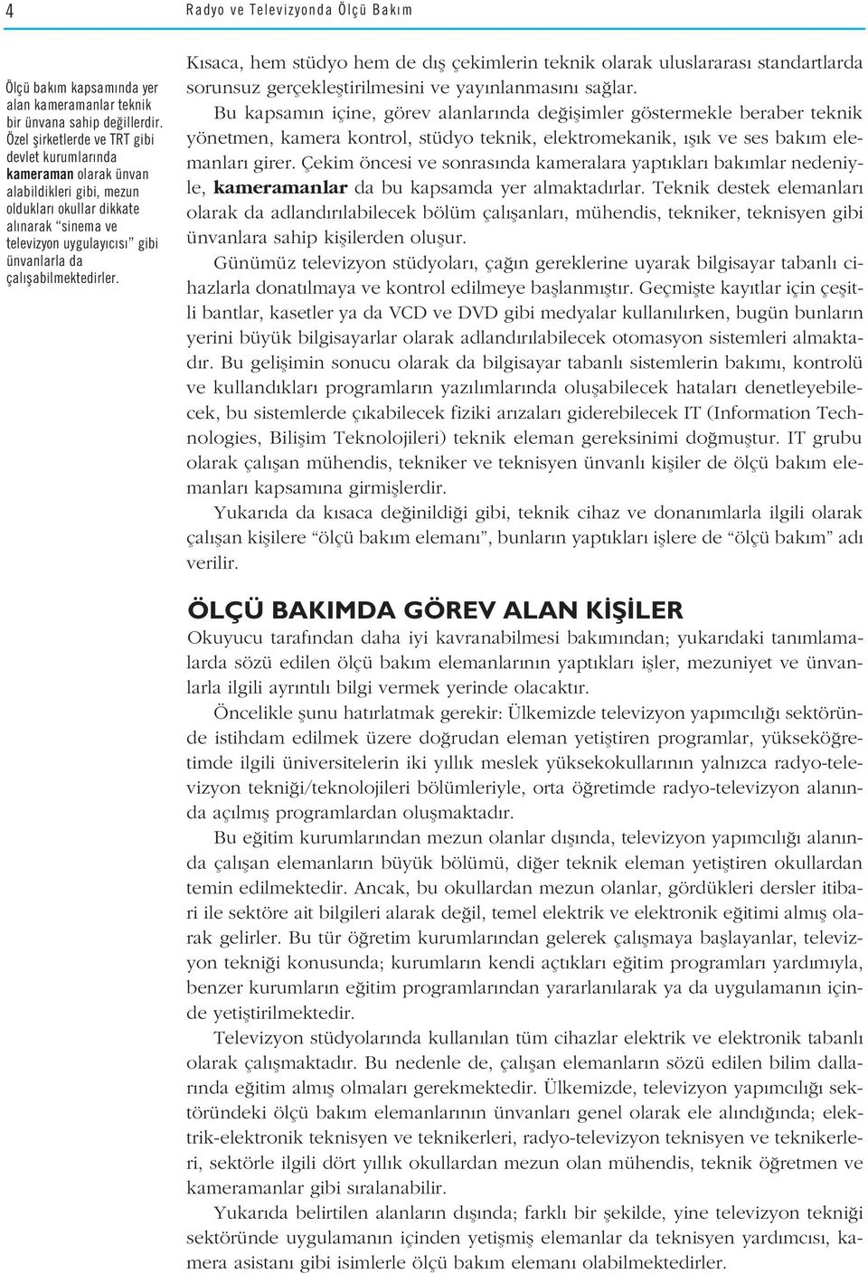 flabilmektedirler. K saca, hem stüdyo hem de d fl çekimlerin teknik olarak uluslararas standartlarda sorunsuz gerçeklefltirilmesini ve yay nlanmas n sa lar.