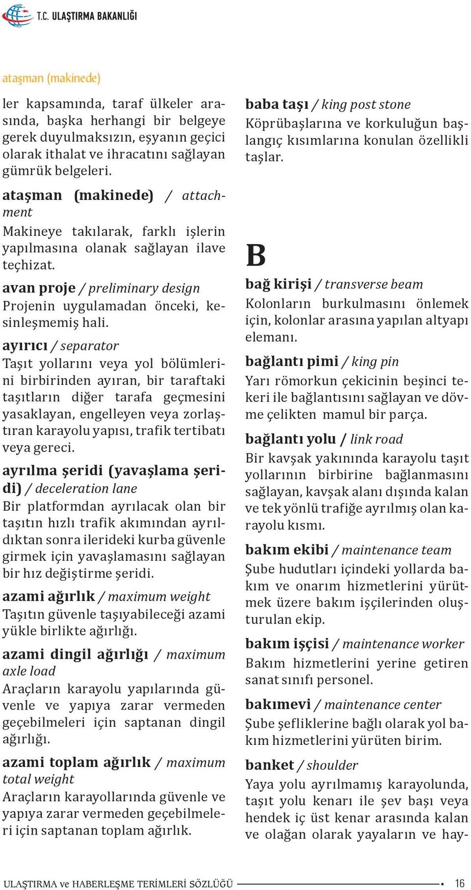 ayırıcı / separator Taşıt yollarını veya yol bölümlerini birbirinden ayıran, bir taraftaki taşıtların diğer tarafa geçmesini yasaklayan, engelleyen veya zorlaştıran karayolu yapısı, trafik tertibatı