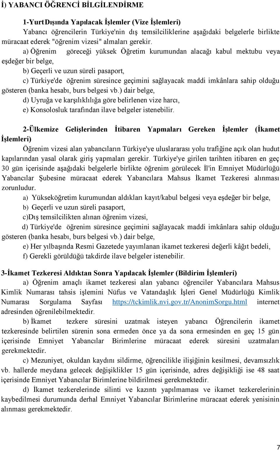 a) Öğrenim göreceği yüksek Öğretim kurumundan alacağı kabul mektubu veya eşdeğer bir belge, b) Geçerli ve uzun süreli pasaport, c) Türkiye'de öğrenim süresince geçimini sağlayacak maddi imkânlara