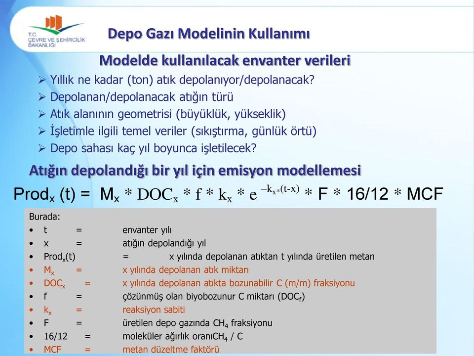 Atığın depolandığı bir yıl için emisyon modellemesi Prod x (t) = M x * DOC x * f * k x * e kx*(t-x) * F * 16/12 * MCF Burada: t = envanter yılı x = atığın depolandığı yıl Prod x (t) = x yılında