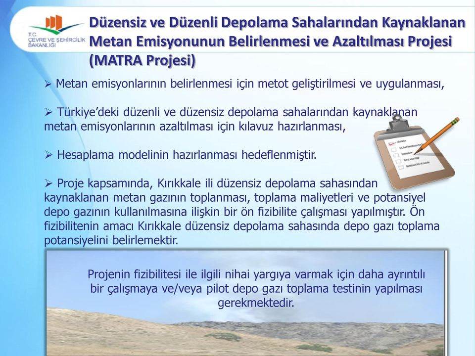 Proje kapsamında, Kırıkkale ili düzensiz depolama sahasından kaynaklanan metan gazının toplanması, toplama maliyetleri ve potansiyel depo gazının kullanılmasına ilişkin bir ön fizibilite çalışması