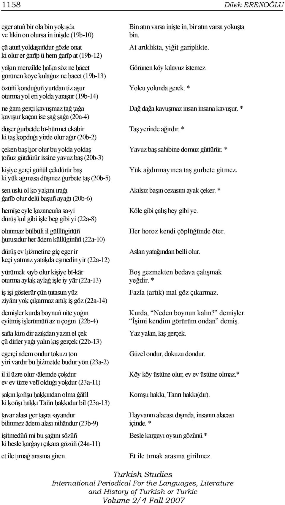 özüñi ḳonduġuñ yurtdan tiz aşur Yolcu yolunda gerek. * oturma yol eri yolda yaraşur (19b-14) ne ġam gerçi ḳavuşmaz ṭaġ ṭaġa Dağ dağa kavuşmaz insan insana kavuşur.