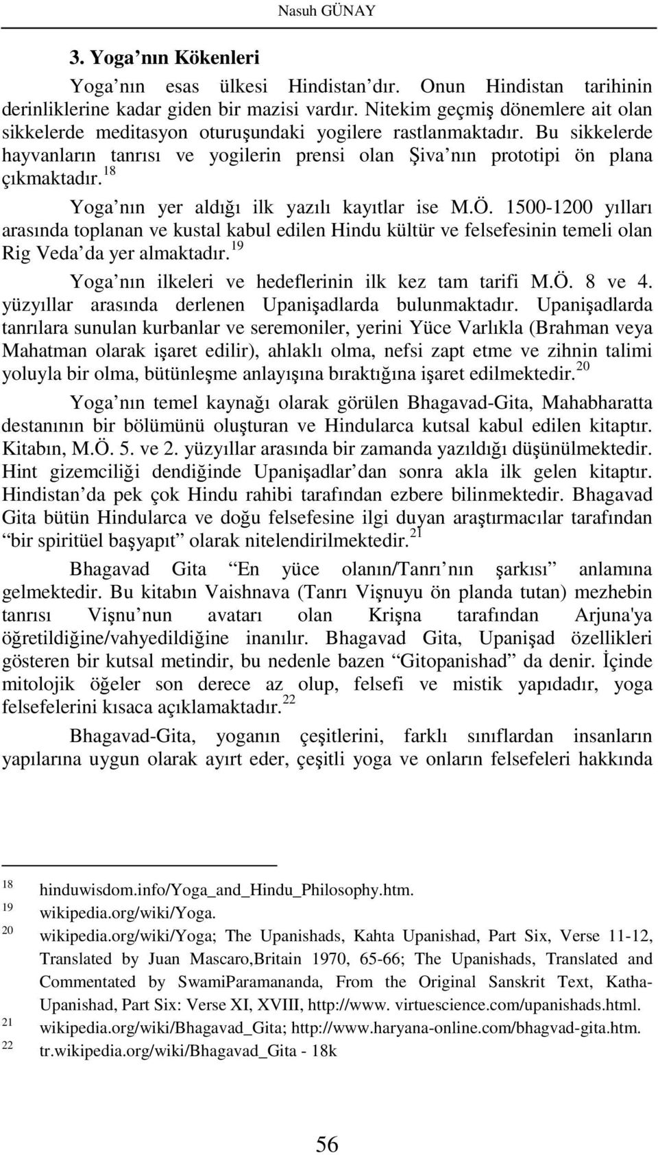 18 Yoga nın yer aldığı ilk yazılı kayıtlar ise M.Ö. 1500-1200 yılları arasında toplanan ve kustal kabul edilen Hindu kültür ve felsefesinin temeli olan Rig Veda da yer almaktadır.