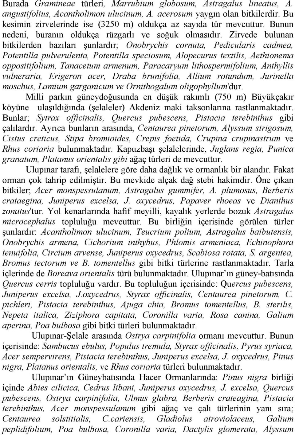 Zirvede bulunan bitkilerden bazıları şunlardır; Onobrychis cornuta, Pedicularis cadmea, Potentilla pulverulenta, Potentilla speciosum, Alopecurus textilis, Aethionema oppositifolium, Tanacetum