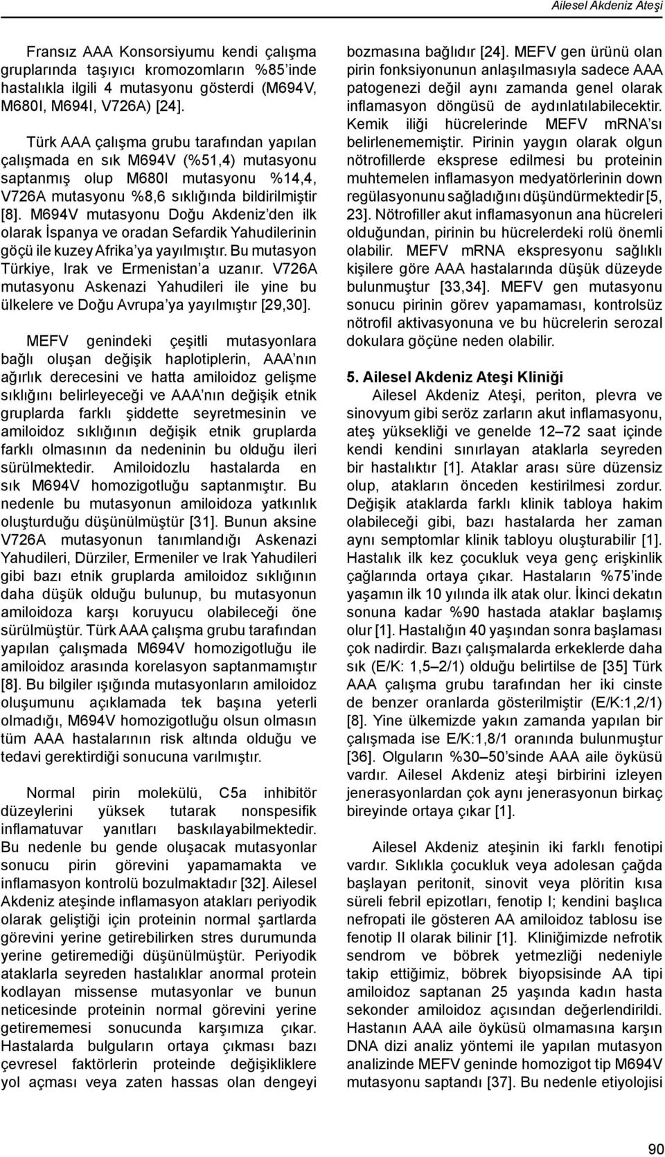 M694V mutasyonu Doğu Akdeniz den ilk olarak İspanya ve oradan Sefardik Yahudilerinin göçü ile kuzey Afrika ya yayılmıştır. Bu mutasyon Türkiye, Irak ve Ermenistan a uzanır.