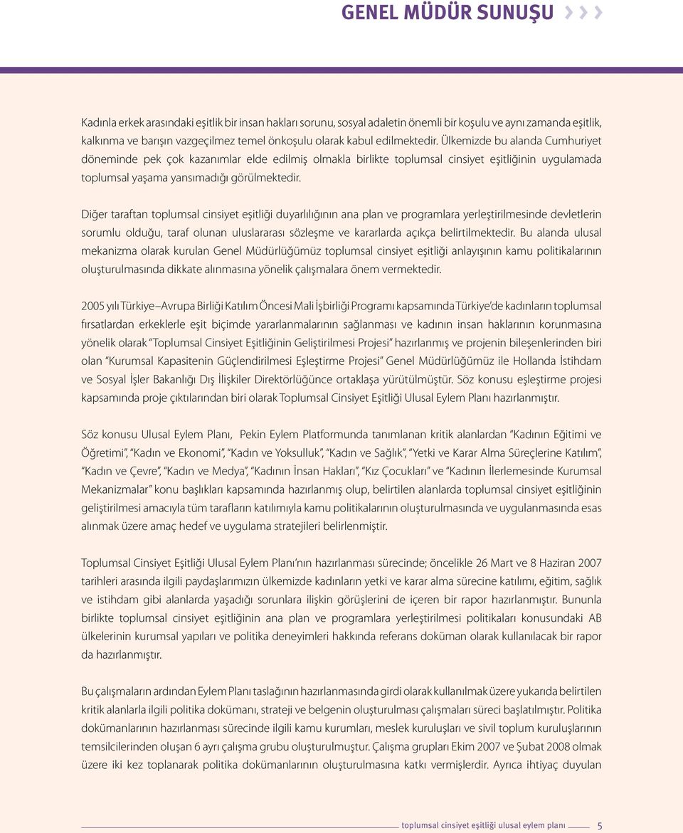 Diğer taraftan toplumsal cinsiyet eşitliği duyarlılığının ana plan ve programlara yerleştirilmesinde devletlerin sorumlu olduğu, taraf olunan uluslararası sözleşme ve kararlarda açıkça