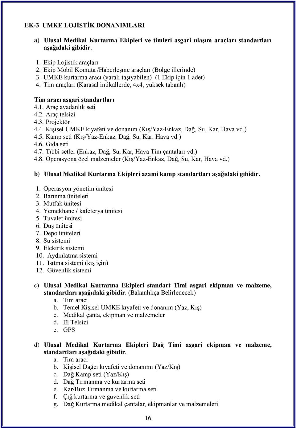 Tim araçları (Karasal intikallerde, 4x4, yüksek tabanlı) Tim aracı asgari standartları 4.1. Araç avadanlık seti 4.2. Araç telsizi 4.3. Projektör 4.4. Kişisel UMKE kıyafeti ve donanım (Kış/Yaz-Enkaz, Dağ, Su, Kar, Hava vd.