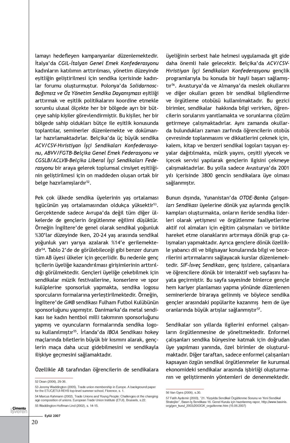 Polonya da Solidarnosc- Bağımsız ve Öz Yönetim Sendika Dayanışması eşitliği arttırmak ve eşitlik politikalarını koordine etmekle sorumlu ulusal ölçekte her bir bölgede ayrı bir bütçeye sahip kişiler