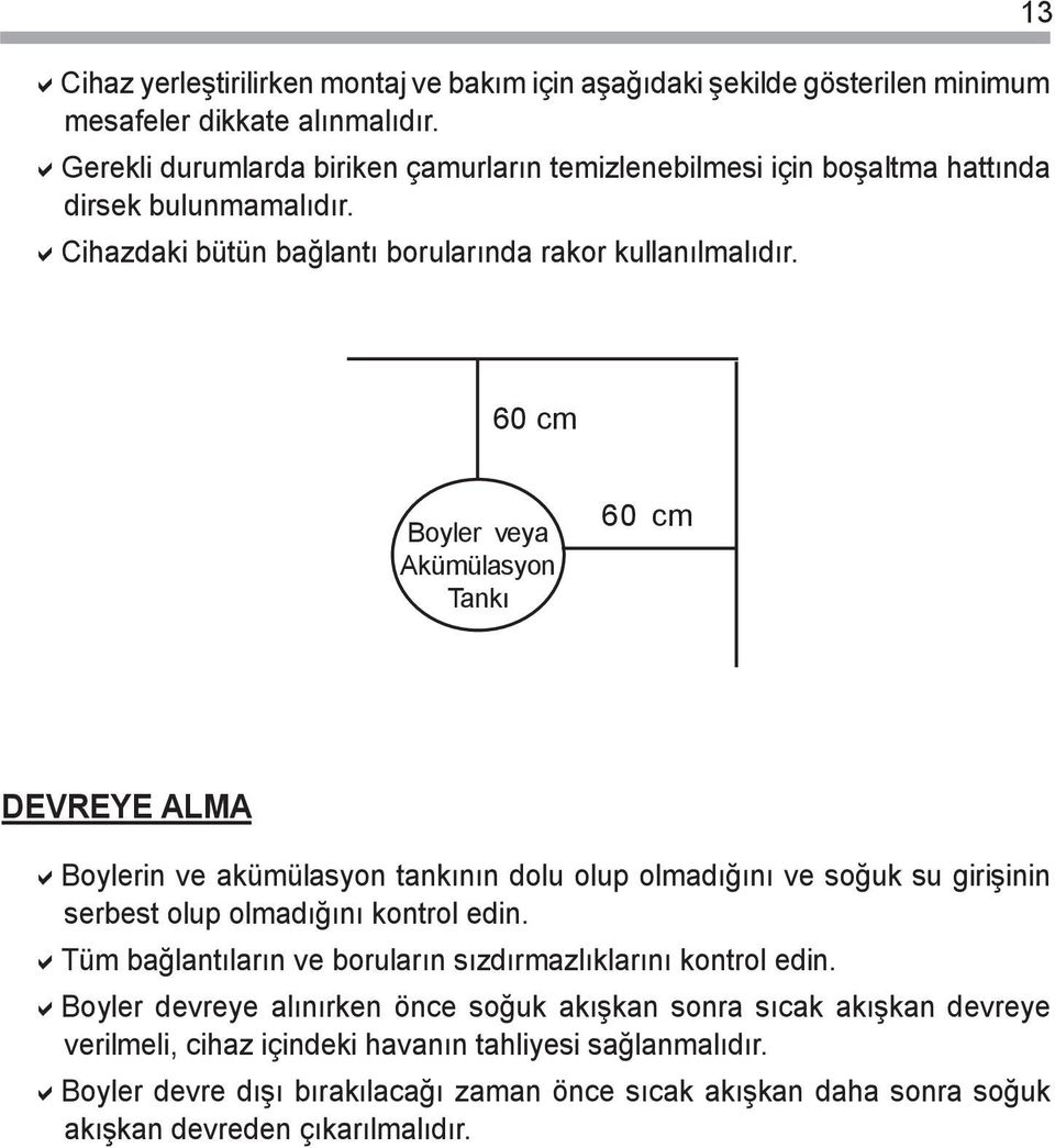 13 60 cm Boyler veya Akümülasyon Tankı 60 cm DEVREYE ALMA Boylerin ve akümülasyon tankının dolu olup olmadığını ve soğuk su girişinin serbest olup olmadığını kontrol edin.