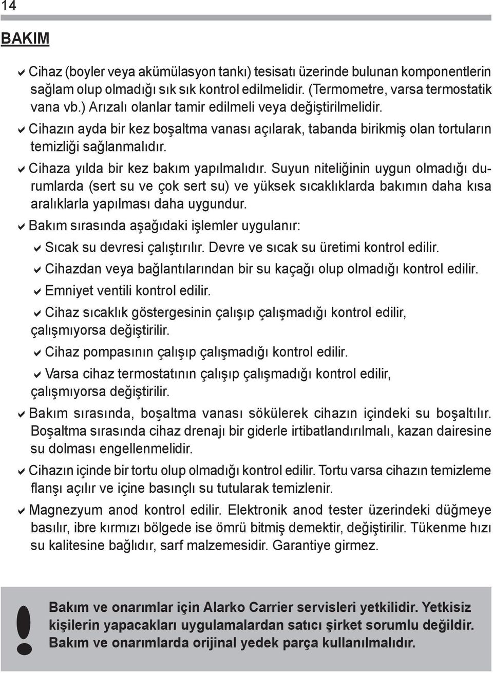 Cihaza yılda bir kez bakım yapılmalıdır. Suyun niteliğinin uygun olmadığı durumlarda (sert su ve çok sert su) ve yüksek sıcaklıklarda bakımın daha kısa aralıklarla yapılması daha uygundur.