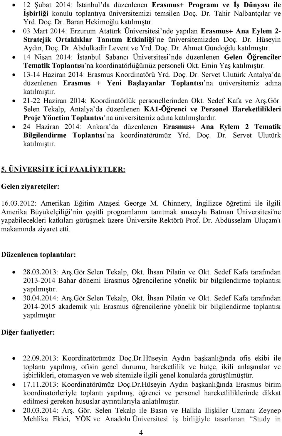 4 Nisan 04: İstanbul Sabancı Üniversitesi nde düzenlenen Gelen Öğrenciler Tematik Toplantısı na koordinatörlüğümüz personeli Okt. Emin Yaş katılmıştır. 3-4 Haziran 04: Erasmus Koordinatörü Yrd. Doç.