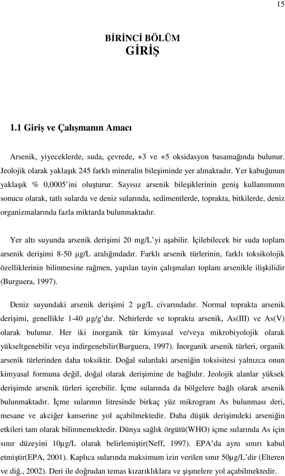 Sayısız arsenik bileşiklerinin geniş kullanımının sonucu olarak, tatlı sularda ve deniz sularında, sedimentlerde, toprakta, bitkilerde, deniz organizmalarında fazla miktarda bulunmaktadır.