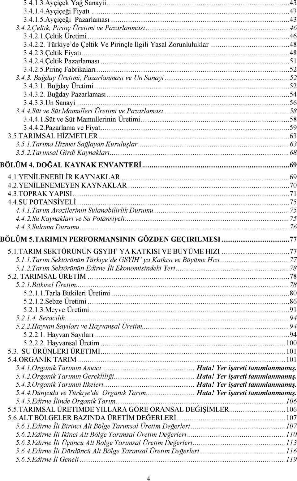 ..54 3.4.3.3.Un Sanayi...56 3.4.4.Süt ve Süt Mamulleri Üretimi ve Pazarlaması...58 3.4.4.1.Süt ve Süt Mamullerinin Üretimi...58 3.4.4.2.Pazarlama ve Fiyat...59 3.5.TARIMSAL HİZMETLER...63 3.5.1.Tarıma Hizmet Sağlayan Kuruluşlar.