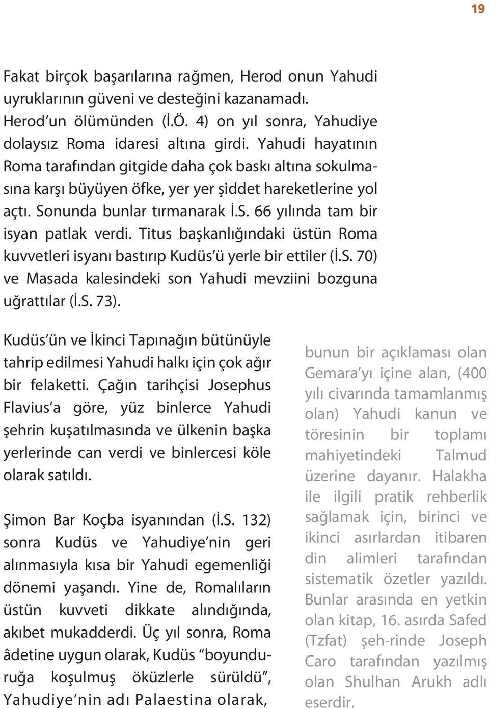 Titus başkanlığındaki üstün Roma kuvvetleri isyanı bastırıp Kudüs ü yerle bir ettiler (İ.S. 70) ve Masada kalesindeki son Yahudi mevziini bozguna uğrattılar (İ.S. 73).