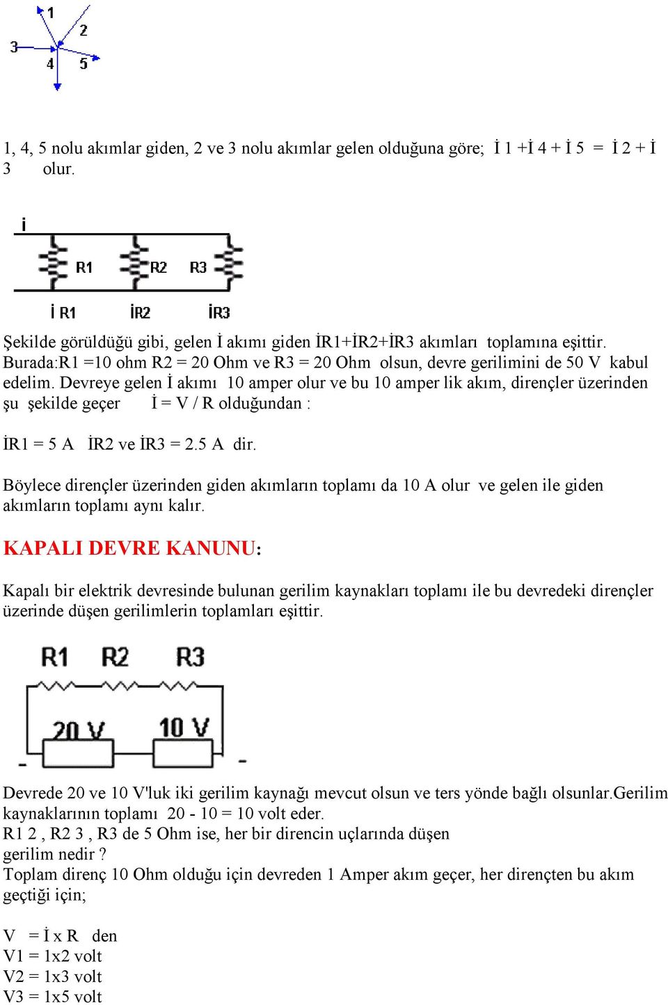 Devreye gelen İ akımı 10 amper olur ve bu 10 amper lik akım, dirençler üzerinden şu şekilde geçer İ = V / R olduğundan : İR1 = 5 A İR2 ve İR3 = 2.5 A dir.